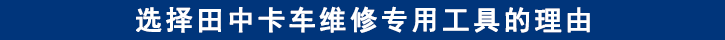 選擇山東田中卡車(chē)維修專(zhuān)用工具的理由